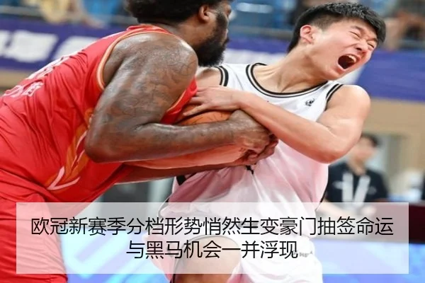 欧冠新赛季分档形势悄然生变豪门抽签命运与黑马机会一并浮现